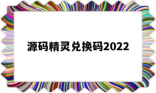 源码精灵兑换码2022(源码精灵兑换码2022大全)