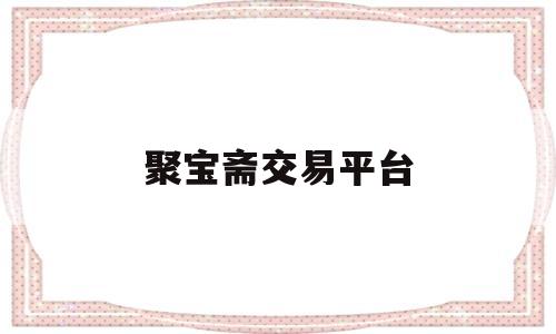 聚宝斋交易平台(雷霆聚宝斋交易平台)