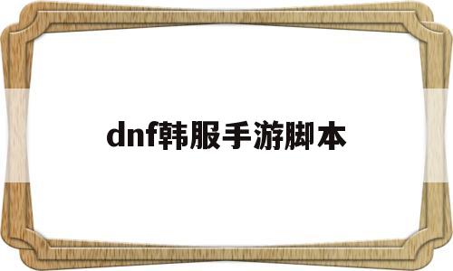 dnf韩服手游脚本(DNF韩服手游脚本文件)