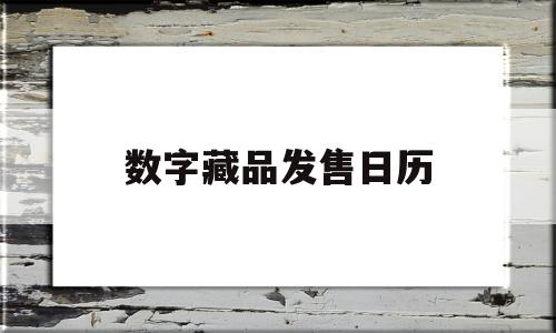 数字藏品发售日历(数字藏品发售日历怎么查)