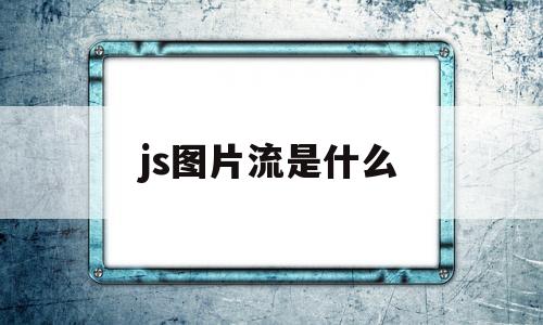 js图片流是什么(js图片流转换成图片)