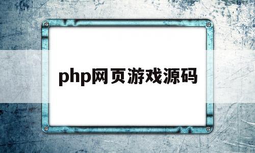 php网页游戏源码(php网页游戏源码是什么)