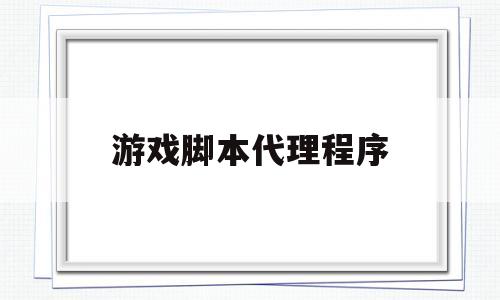 游戏脚本代理程序(游戏脚本代理违法吗)
