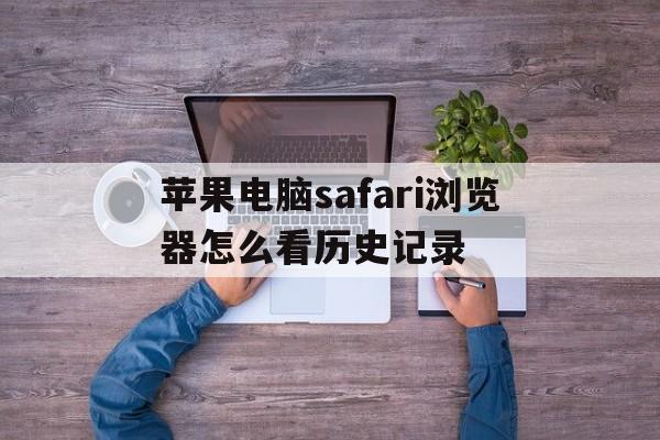 关于苹果电脑safari浏览器怎么看历史记录的信息