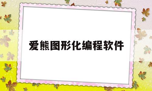 爱熊图形化编程软件(爱熊图形化编程软件下载)