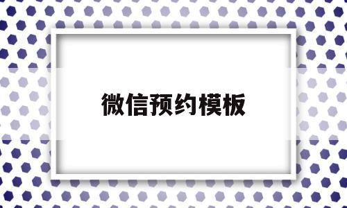 微信预约模板(微信预约消息怎么弄)