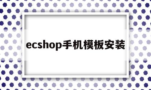 关于ecshop手机模板安装的信息