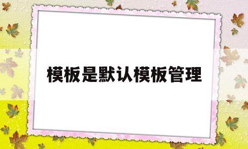 模板是默认模板管理(默认模板无效,您要继续使用一个空模板吗)