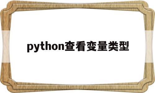 python查看变量类型(Python查看变量类型的内置函数)
