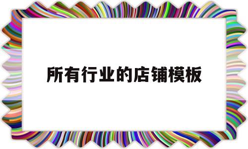 所有行业的店铺模板(所有行业的店铺模板都有哪些)
