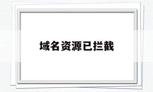 域名资源已拦截(空间资源域名已拦截)