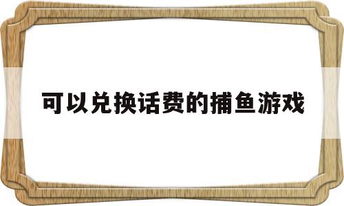 可以兑换话费的捕鱼游戏(可以兑换话费的捕鱼游戏违法吗)
