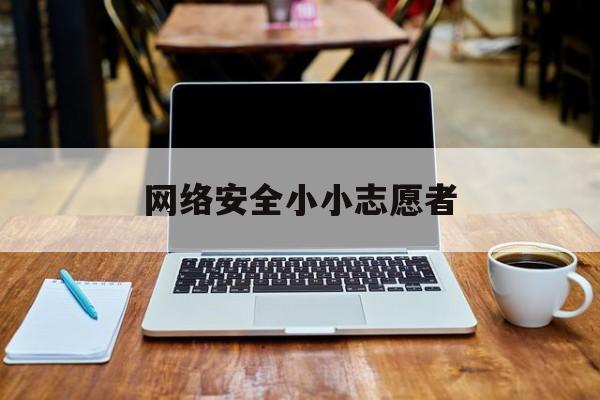 网络安全小小志愿者(杭州亚运会网络安全志愿者)