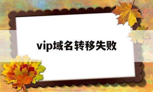 vip域名转移失败(域名转移中途会影响使用吗)