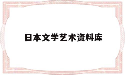 日本文学艺术资料库(日本的文学艺术有哪些)