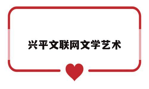 兴平文联网文学艺术(兴平市文体功能区地址)