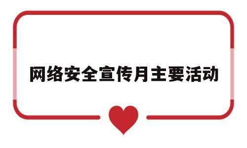 网络安全宣传月主要活动(网络安全宣传月主要活动有哪些)
