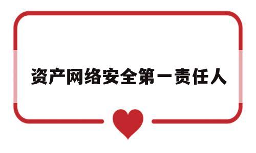 资产网络安全第一责任人(产品的网络安全依赖信息资产)