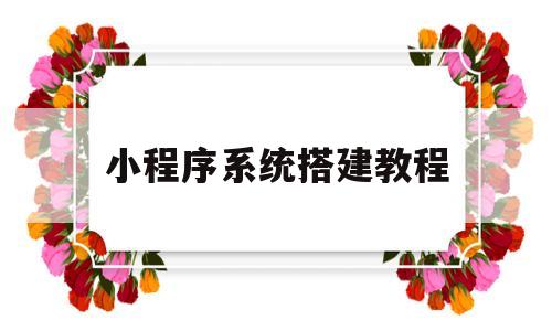 关于小程序系统搭建教程的信息