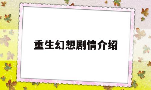 重生幻想剧情介绍(重生幻想剧情介绍分集)