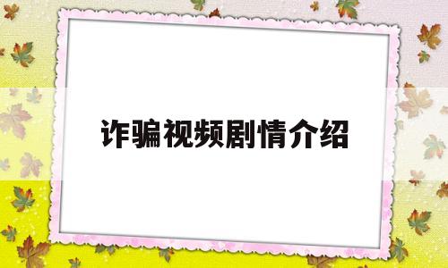 诈骗视频剧情介绍(诈骗视频剧情介绍在线观看)
