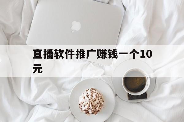 直播软件推广赚钱一个10元(直播软件推广赚钱一个10元可以吗)