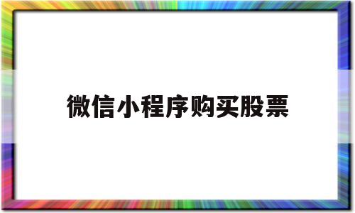 微信小程序购买股票(微信小程序购买股票安全吗)