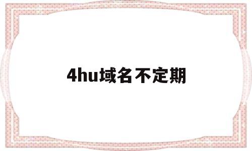4hu域名不定期(域名不定期更换请记住)