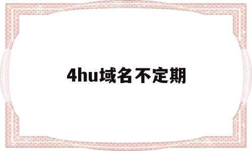 4hu域名不定期(域名不定期更换请记住)