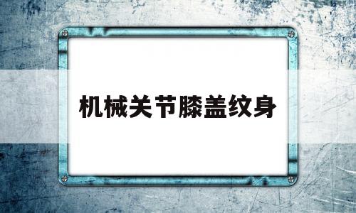 机械关节膝盖纹身(膝盖纹身手稿 素材)