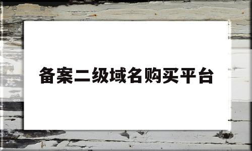 备案二级域名购买平台(免费备案二级域名分发解析)