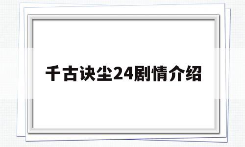 包含千古诀尘24剧情介绍的词条