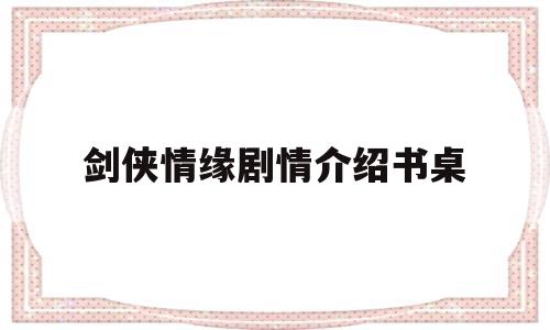 剑侠情缘剧情介绍书桌(剑侠情缘演员表角色介绍)