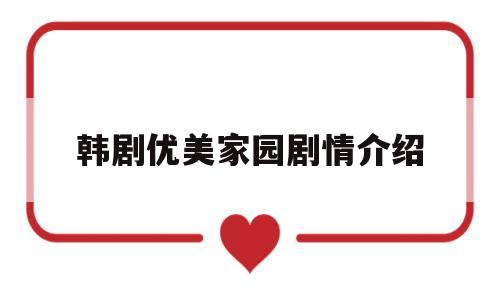 韩剧优美家园剧情介绍(韩剧优美家园剧情介绍大全)