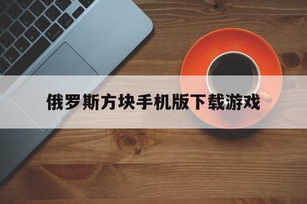 俄罗斯方块手机版下载游戏(俄罗斯方块 安卓手机版 下载)