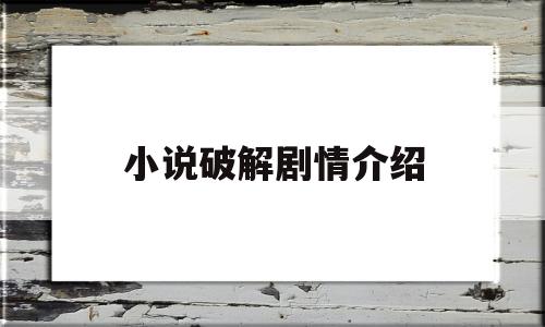 小说破解剧情介绍(电影解说文案素材网站)