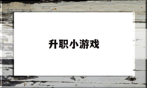 升职小游戏(升职养成游戏)