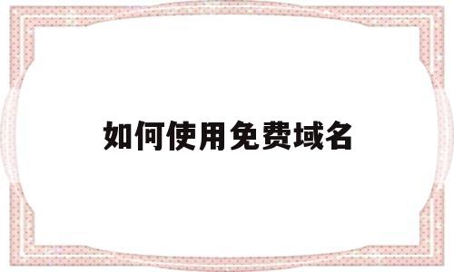 如何使用免费域名(如何使用免费人民日报数据库)