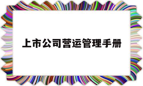 上市公司营运管理手册(上市公司的基本运作规则)