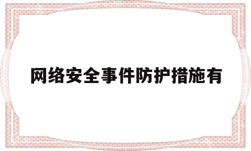 网络安全事件防护措施有(网络安全事件防护措施有哪些方面)