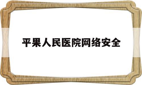 平果人民医院网络安全(平果市人民医院医疗设备)