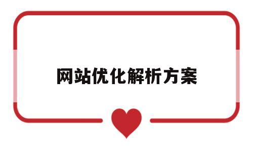 网站优化解析方案(网站优化解析方案有哪些)