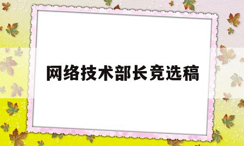 网络技术部长竞选稿(网络技术部长竞选稿800字)