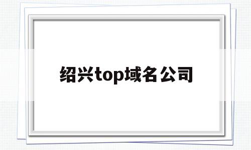 绍兴top域名公司(绍兴seo包年排行榜)