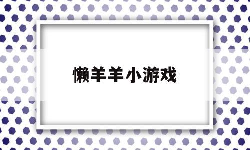 懒羊羊小游戏(懒羊羊羊羊羊羊)