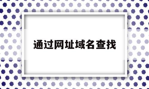 通过网址域名查找(如何通过域名找到对应的网页服务器)