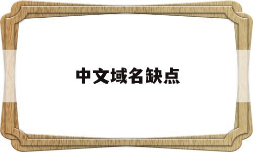 中文域名缺点(中文域名的好处和重要性)