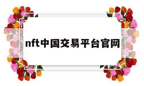 nft中国交易平台官网(中国nft交易平台有哪些)