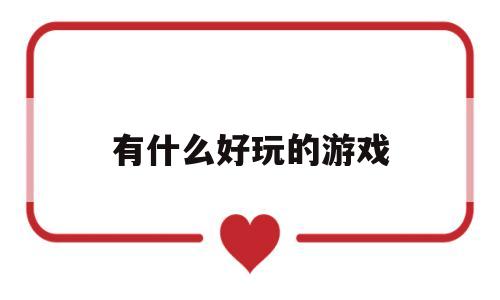 有什么好玩的游戏(有什么好玩的游戏真人版)