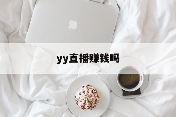 yy直播赚钱吗(yy直播赚钱吗yy谁最有钱)